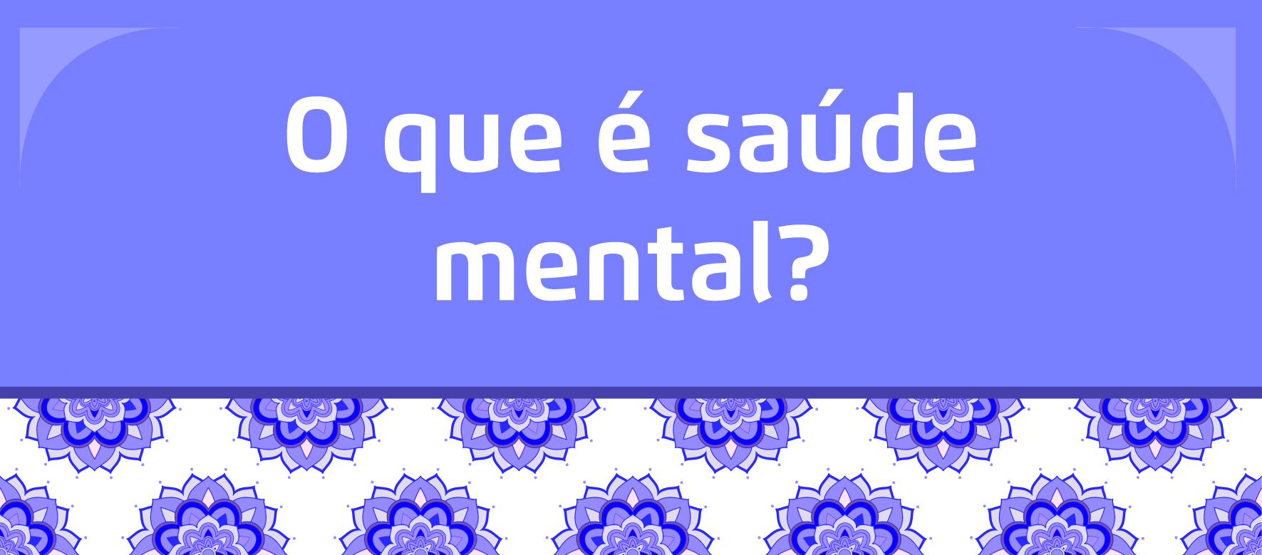 A arte tem um fundo roxo e em branco está escrito "O que é saúde mental?" e abaixo flores da cor roxa com fundo branco